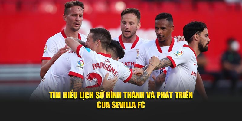 Tìm hiểu lịch sử hình thành và phát triển của Sevilla FC